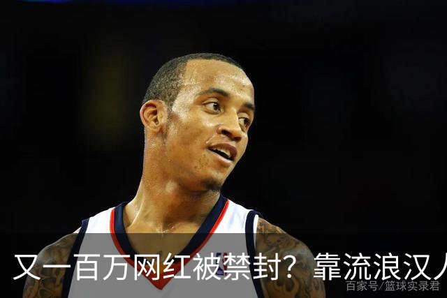 又一百万网红被禁封？靠流浪汉人设走红，曾月入，20，万，今彻底凉了