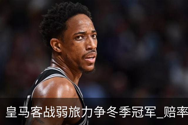 皇马客战弱旅力争冬季冠军 赔率:上半场就领先